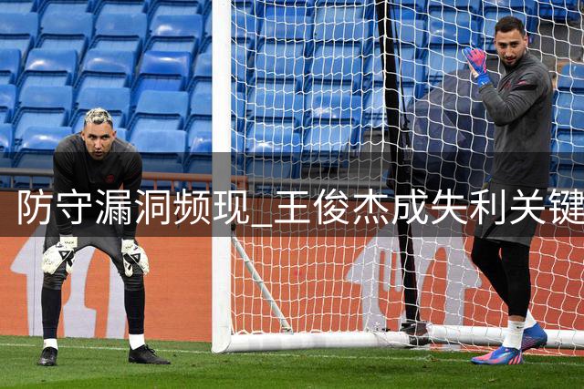 防守漏洞频现 王俊杰成失利关键因素